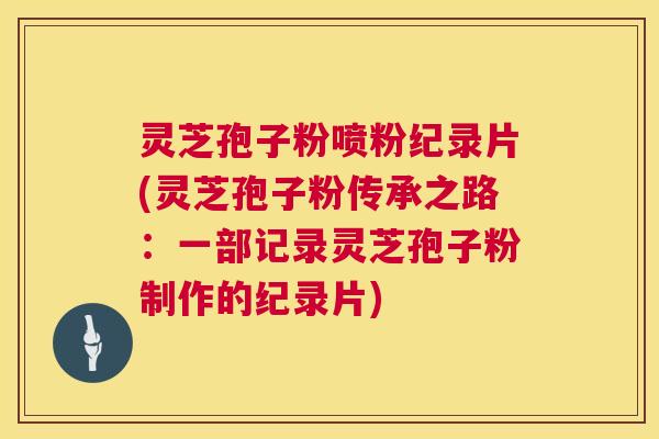 灵芝孢子粉喷粉纪录片(灵芝孢子粉传承之路:一部记录灵芝孢子粉制作的纪录片) 灵芝孢子粉喷粉纪录片(灵芝孢子粉传承之路:一部记录灵芝孢子粉制作的纪录片)