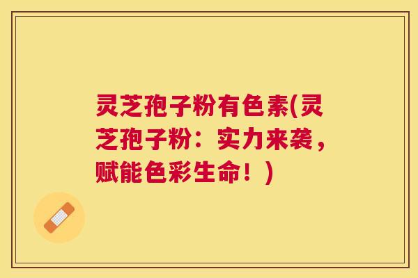灵芝孢子粉有色素(灵芝孢子粉：实力来袭，赋能色彩生命！)