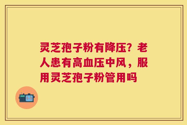 灵芝孢子粉有？老人患有高中风，服用灵芝孢子粉管用吗