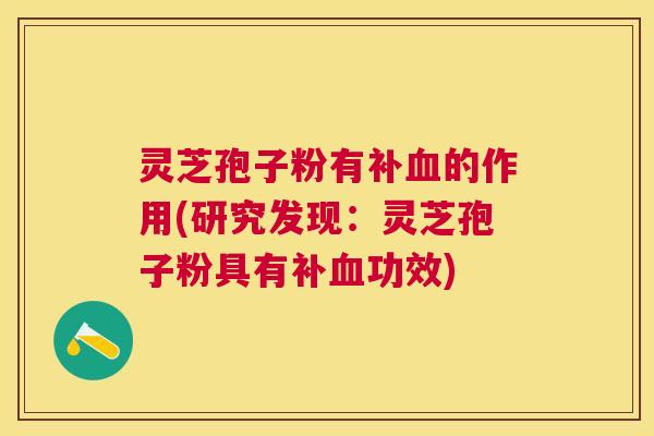 灵芝孢子粉有补的作用(研究发现：灵芝孢子粉具有补功效)