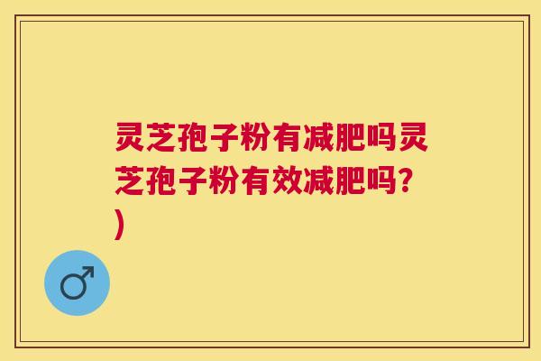 灵芝孢子粉有吗灵芝孢子粉有效吗?) 灵芝孢子粉有吗灵芝孢子粉有效吗?)
