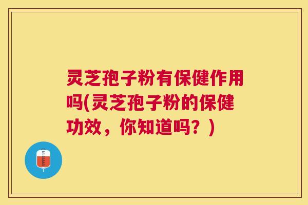 灵芝孢子粉有保健作用吗(灵芝孢子粉的保健功效,你知道吗?) 灵芝孢子粉有保健作用吗(灵芝孢子粉的保健功效,你知道吗?)