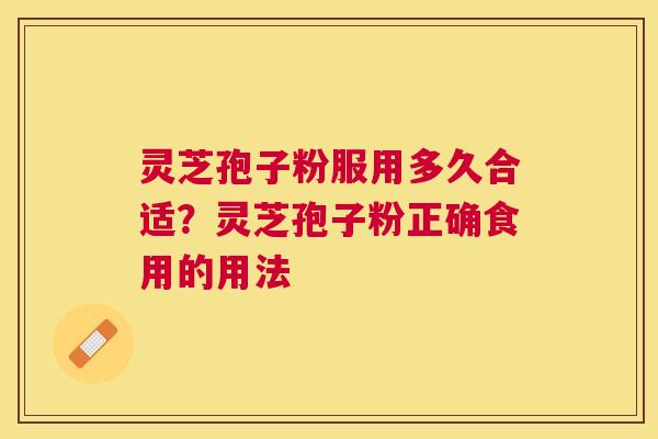 灵芝孢子粉服用多久合适?灵芝孢子粉正确食用的用法 灵芝孢子粉服用多久合适?灵芝孢子粉正确食用的用法
