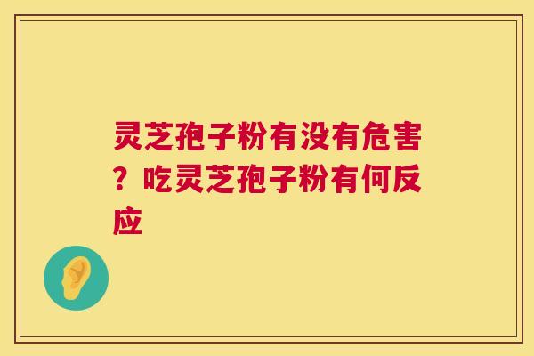 灵芝孢子粉有没有危害?吃灵芝孢子粉有何反应 灵芝孢子粉有没有危害?吃灵芝孢子粉有何反应