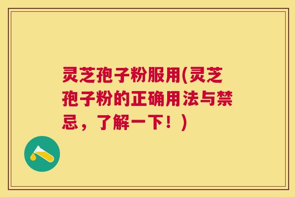 灵芝孢子粉服用(灵芝孢子粉的正确用法与禁忌,了解一下!) 灵芝孢子粉服用(灵芝孢子粉的正确用法与禁忌,了解一下!)