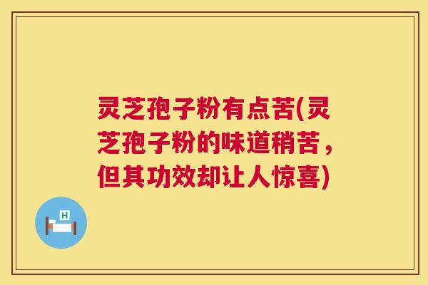 灵芝孢子粉有点苦(灵芝孢子粉的味道稍苦，但其功效却让人惊喜)
