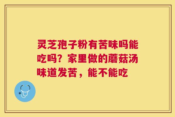 灵芝孢子粉有苦味吗能吃吗？家里做的蘑菇汤味道发苦，能不能吃