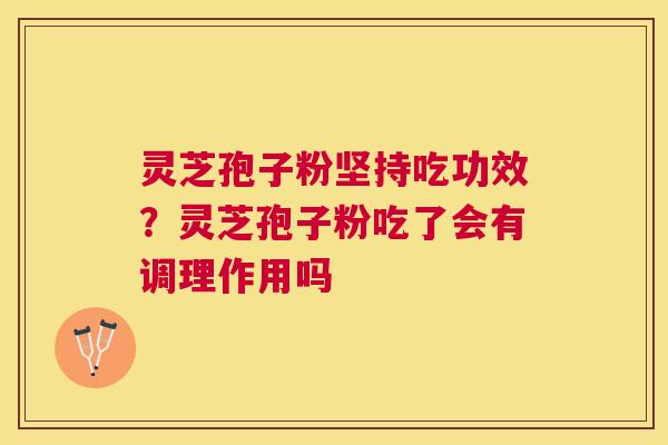 灵芝孢子粉坚持吃功效?灵芝孢子粉吃了会有调理作用吗 灵芝孢子粉坚持吃功效?灵芝孢子粉吃了会有调理作用吗