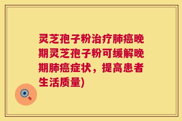 灵芝孢子粉晚期灵芝孢子粉可缓解晚期症状,提高患者生活质量) 灵芝孢子粉晚期灵芝孢子粉可缓解晚期症状,提高患者生活质量)