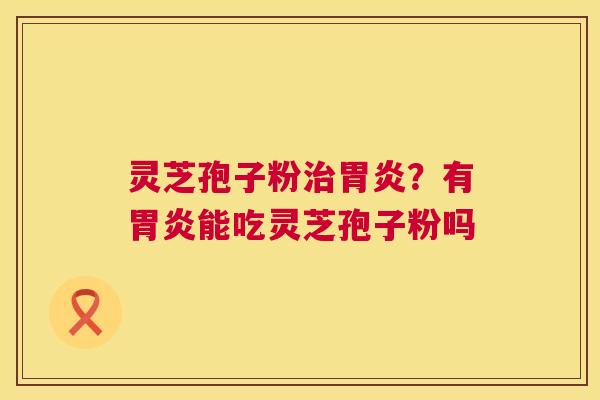 灵芝孢子粉?有能吃灵芝孢子粉吗 灵芝孢子粉?有能吃灵芝孢子粉吗