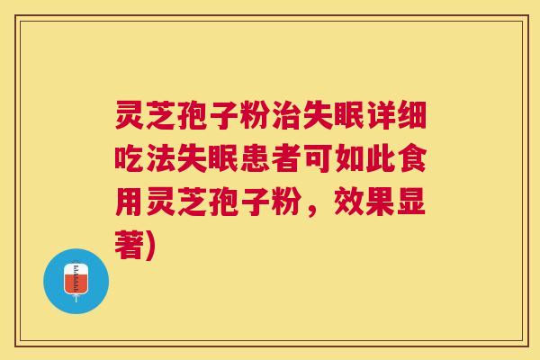 灵芝孢子粉详细吃法患者可如此食用灵芝孢子粉,效果显著) 灵芝孢子粉详细吃法患者可如此食用灵芝孢子粉,效果显著)