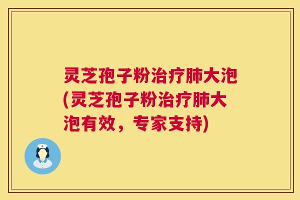 灵芝孢子粉大泡(灵芝孢子粉大泡有效,专家支持) 灵芝孢子粉大泡(灵芝孢子粉大泡有效,专家支持)