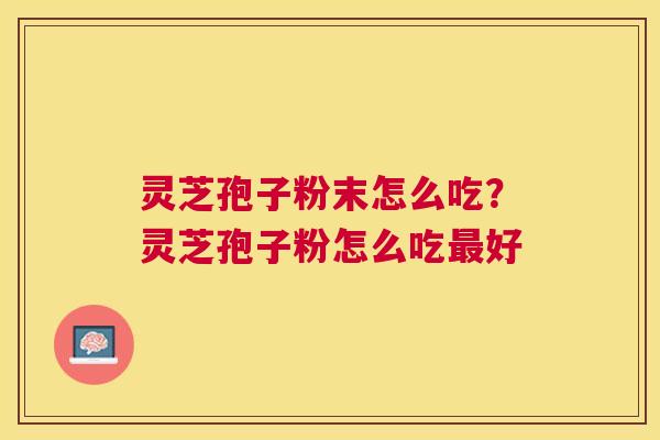 灵芝孢子粉末怎么吃？灵芝孢子粉怎么吃好