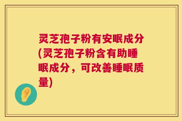 灵芝孢子粉有安眠成分(灵芝孢子粉含有助成分,可改善质量) 灵芝孢子粉有安眠成分(灵芝孢子粉含有助成分,可改善质量)