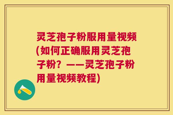 灵芝孢子粉服用量视频(如何正确服用灵芝孢子粉?——灵芝孢子粉用量视频教程) 灵芝孢子粉服用量视频(如何正确服用灵芝孢子粉?——灵芝孢子粉用量视频教程)