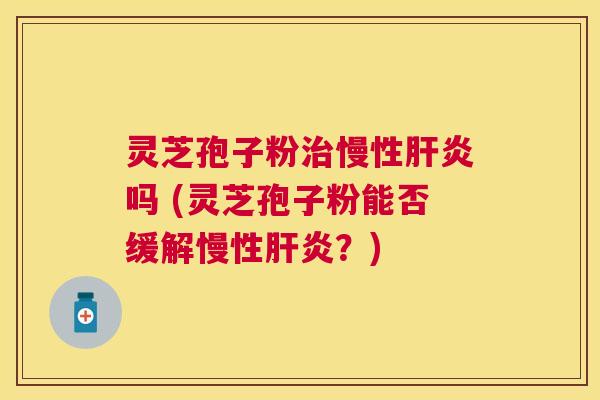 灵芝孢子粉慢性吗 (灵芝孢子粉能否缓解慢性？)