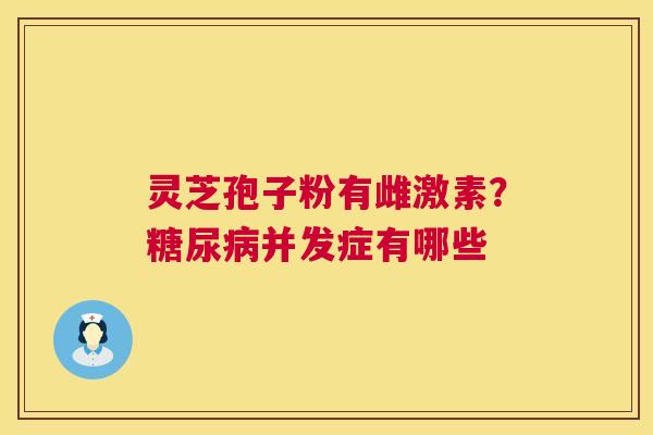 灵芝孢子粉有雌激素?并发症有哪些 灵芝孢子粉有雌激素?并发症有哪些