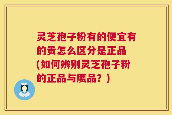 灵芝孢子粉有的便宜有的贵怎么区分是正品 (如何辨别灵芝孢子粉的正品与赝品？)