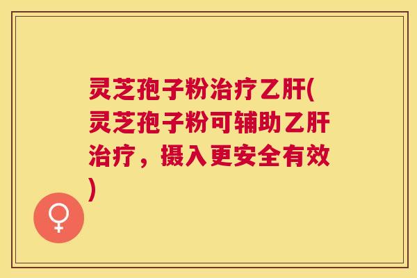 灵芝孢子粉(灵芝孢子粉可辅助,摄入更安全有效) 灵芝孢子粉(灵芝孢子粉可辅助,摄入更安全有效)