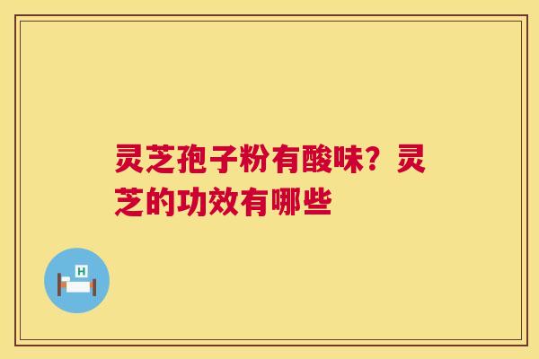 灵芝孢子粉有酸味？灵芝的功效有哪些