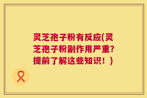 灵芝孢子粉有反应(灵芝孢子粉副作用严重?提前了解这些知识!) 灵芝孢子粉有反应(灵芝孢子粉副作用严重?提前了解这些知识!)