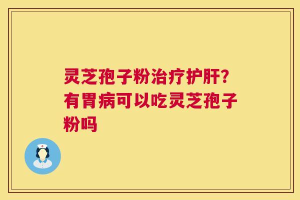 灵芝孢子粉？有胃可以吃灵芝孢子粉吗