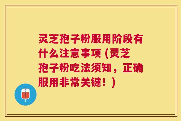 灵芝孢子粉服用阶段有什么注意事项 (灵芝孢子粉吃法须知,正确服用非常关键!) 灵芝孢子粉服用阶段有什么注意事项 (灵芝孢子粉吃法须知,正确服用非常关键!)