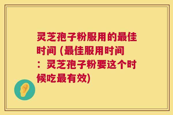 灵芝孢子粉服用的佳时间 (佳服用时间:灵芝孢子粉要这个时候吃有效) 灵芝孢子粉服用的佳时间 (佳服用时间:灵芝孢子粉要这个时候吃有效)