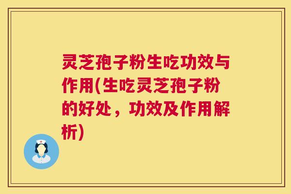 灵芝孢子粉生吃功效与作用(生吃灵芝孢子粉的好处，功效及作用解析)