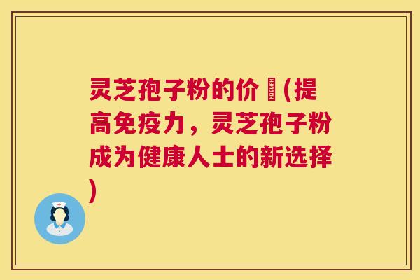 灵芝孢子粉的价柊(提高免疫力,灵芝孢子粉成为健康人士的新选择) 灵芝孢子粉的价柊(提高免疫力,灵芝孢子粉成为健康人士的新选择)