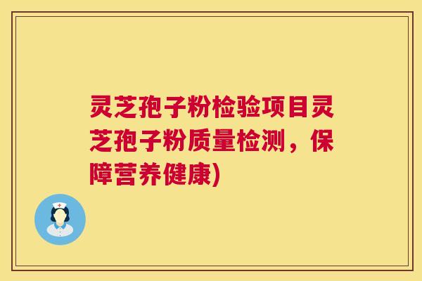 灵芝孢子粉检验项目灵芝孢子粉质量检测,保障营养健康) 灵芝孢子粉检验项目灵芝孢子粉质量检测,保障营养健康)