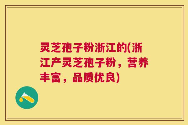 灵芝孢子粉浙江的(浙江产灵芝孢子粉，营养丰富，品质优良)