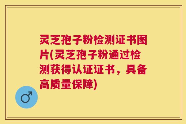 灵芝孢子粉检测证书图片(灵芝孢子粉通过检测获得认证证书,具备高质量保障) 灵芝孢子粉检测证书图片(灵芝孢子粉通过检测获得认证证书,具备高质量保障)