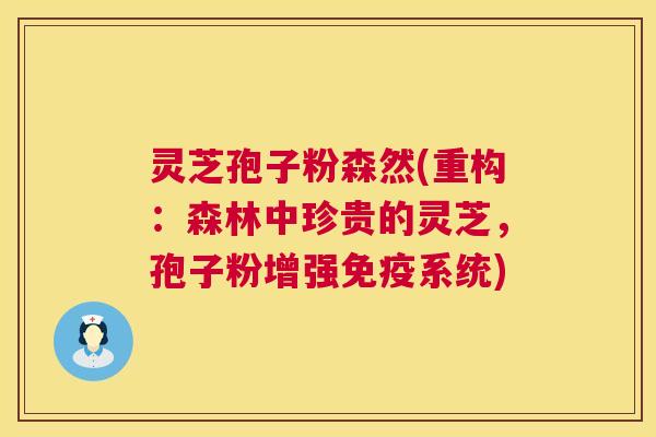 灵芝孢子粉森然(重构：森林中珍贵的灵芝，孢子粉增强免疫系统)