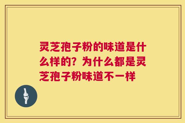灵芝孢子粉的味道是什么样的？为什么都是灵芝孢子粉味道不一样