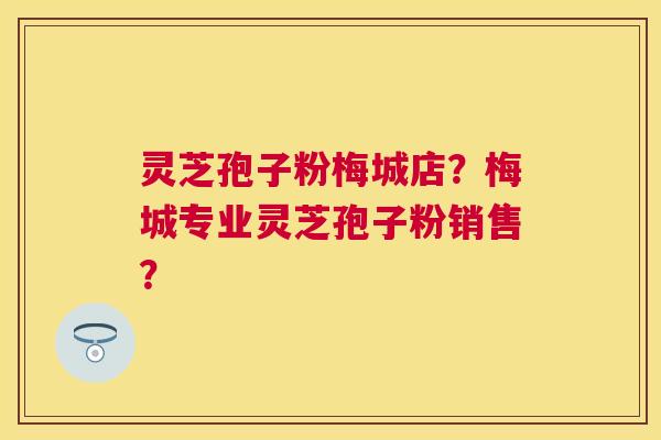 灵芝孢子粉梅城店?梅城专业灵芝孢子粉销售? 灵芝孢子粉梅城店?梅城专业灵芝孢子粉销售?