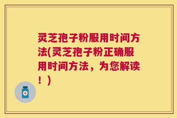 灵芝孢子粉服用时间方法(灵芝孢子粉正确服用时间方法,为您解读!) 灵芝孢子粉服用时间方法(灵芝孢子粉正确服用时间方法,为您解读!)