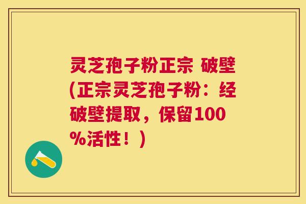 灵芝孢子粉正宗 破壁(正宗灵芝孢子粉:经破壁提取,保留100%活性!) 灵芝孢子粉正宗 破壁(正宗灵芝孢子粉:经破壁提取,保留100%活性!)
