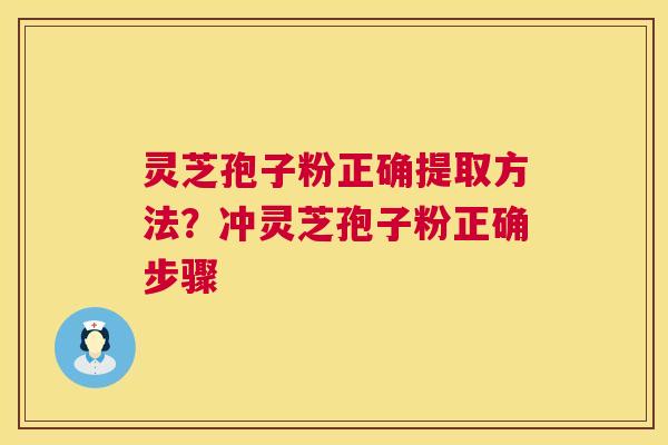 灵芝孢子粉正确提取方法?冲灵芝孢子粉正确步骤 灵芝孢子粉正确提取方法?冲灵芝孢子粉正确步骤