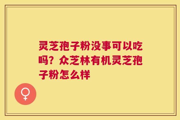 灵芝孢子粉没事可以吃吗?众芝林有机灵芝孢子粉怎么样 灵芝孢子粉没事可以吃吗?众芝林有机灵芝孢子粉怎么样