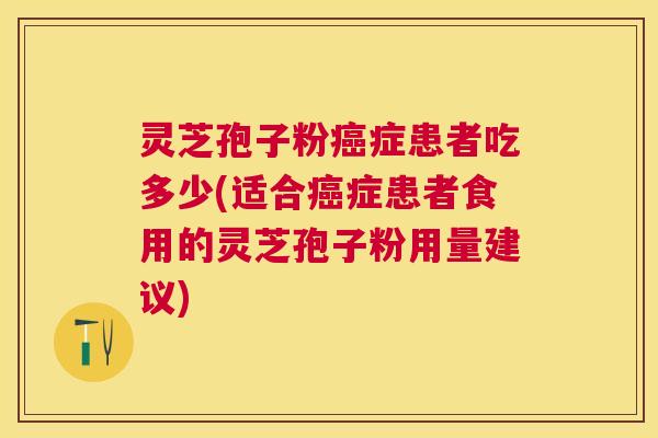 灵芝孢子粉症患者吃多少(适合症患者食用的灵芝孢子粉用量建议) 灵芝孢子粉症患者吃多少(适合症患者食用的灵芝孢子粉用量建议)