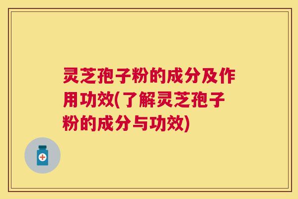 灵芝孢子粉的成分及作用功效(了解灵芝孢子粉的成分与功效) 灵芝孢子粉的成分及作用功效(了解灵芝孢子粉的成分与功效)