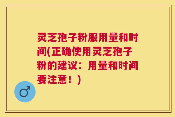 灵芝孢子粉服用量和时间(正确使用灵芝孢子粉的建议:用量和时间要注意!) 灵芝孢子粉服用量和时间(正确使用灵芝孢子粉的建议:用量和时间要注意!)