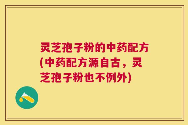 灵芝孢子粉的配方(配方源自古，灵芝孢子粉也不例外)
