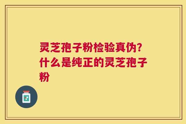 灵芝孢子粉检验真伪？什么是纯正的灵芝孢子粉