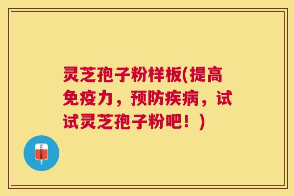 灵芝孢子粉样板(提高免疫力,,试试灵芝孢子粉吧!) 灵芝孢子粉样板(提高免疫力,,试试灵芝孢子粉吧!)