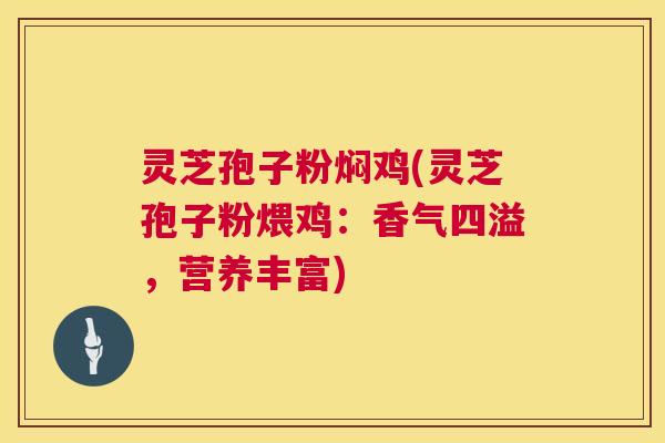灵芝孢子粉焖鸡(灵芝孢子粉煨鸡：香气四溢，营养丰富)