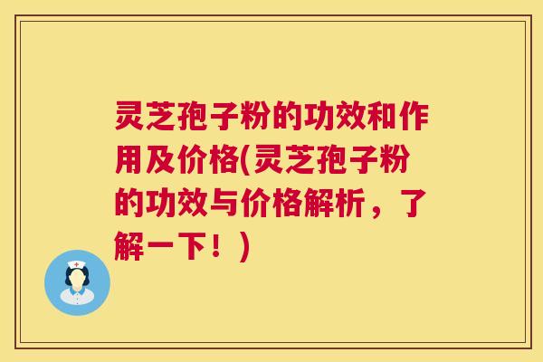 灵芝孢子粉的功效和作用及价格(灵芝孢子粉的功效与价格解析，了解一下！)
