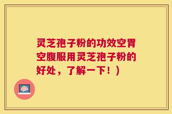 灵芝孢子粉的功效空胃空腹服用灵芝孢子粉的好处,了解一下!) 灵芝孢子粉的功效空胃空腹服用灵芝孢子粉的好处,了解一下!)