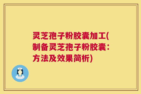 灵芝孢子粉胶囊加工(制备灵芝孢子粉胶囊:方法及效果简析) 灵芝孢子粉胶囊加工(制备灵芝孢子粉胶囊:方法及效果简析)